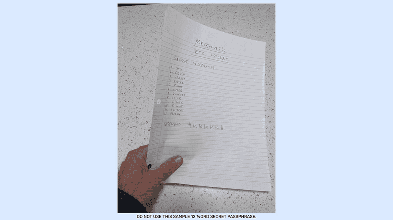 Back up your 12 word secret passphrase and MetaMask password on paper. Back up your 12 word secret passphrase and MetaMask password on paper.